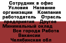 Сотрудник в офис. Условия › Название организации ­ Компания-работодатель › Отрасль предприятия ­ Другое › Минимальный оклад ­ 25 000 - Все города Работа » Вакансии   . Челябинская обл.,Миасс г.